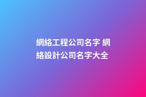 網絡工程公司名字 網絡設計公司名字大全-第1張-公司起名-玄機派
